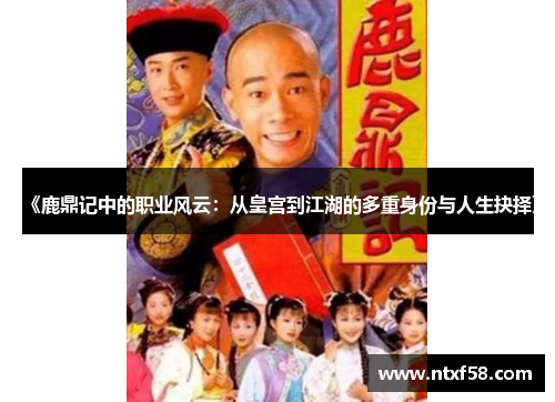 《鹿鼎记中的职业风云：从皇宫到江湖的多重身份与人生抉择》