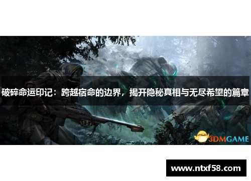 破碎命运印记：跨越宿命的边界，揭开隐秘真相与无尽希望的篇章