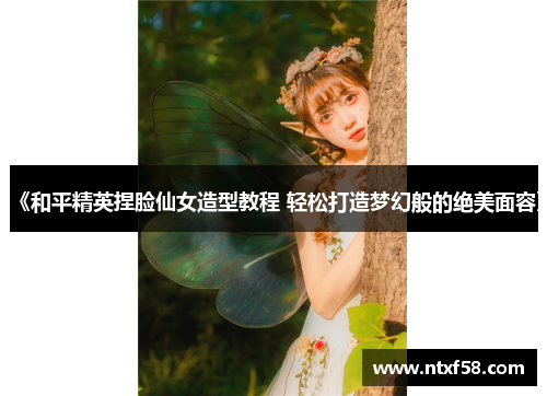 《和平精英捏脸仙女造型教程 轻松打造梦幻般的绝美面容》