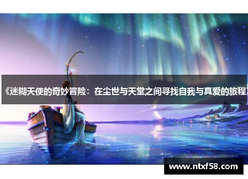 《迷糊天使的奇妙冒险：在尘世与天堂之间寻找自我与真爱的旅程》